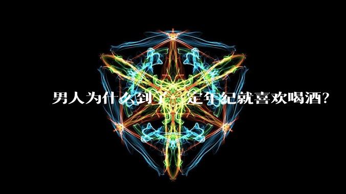 男人为什么到了一定年纪就喜欢喝酒？