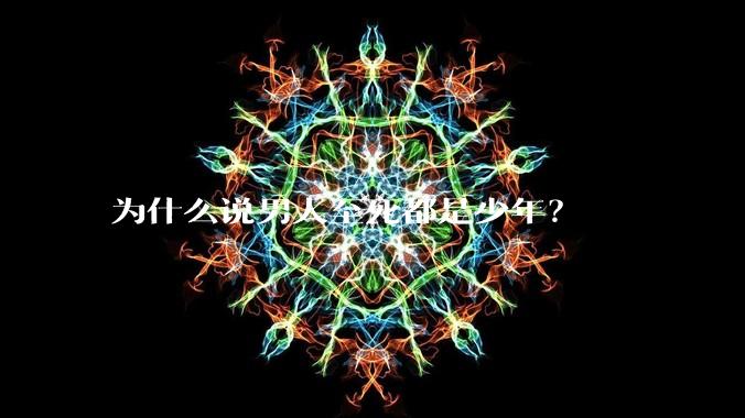 为什么说男人至死都是少年？