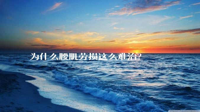 为什么腰肌劳损这么难治？