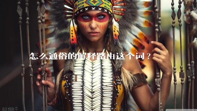 怎么通俗的解释路由这个词?