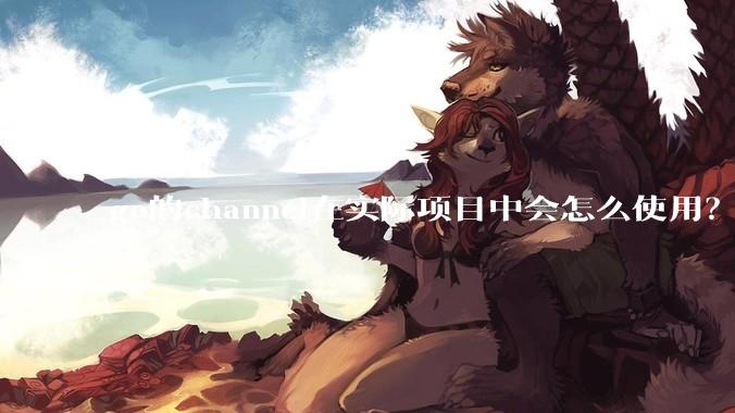 go的channel在实际项目中会怎么使用？